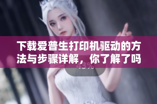 下载爱普生打印机驱动的方法与步骤详解，你了解了吗