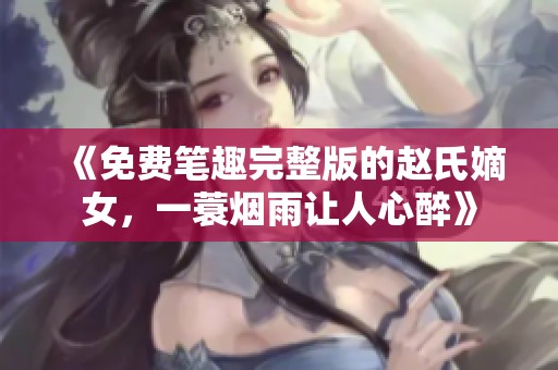 《免费笔趣完整版的赵氏嫡女，一蓑烟雨让人心醉》