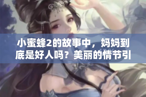 小蜜蜂2的故事中，妈妈到底是好人吗？美丽的情节引发思考。