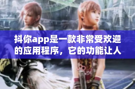 抖你app是一款非常受欢迎的应用程序，它的功能让人爱不释手