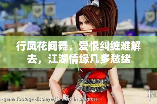 行凤花间舞，爱恨纠缠难解去，江湖情缘几多愁绪
