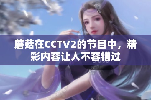 蘑菇在CCTV2的节目中，精彩内容让人不容错过