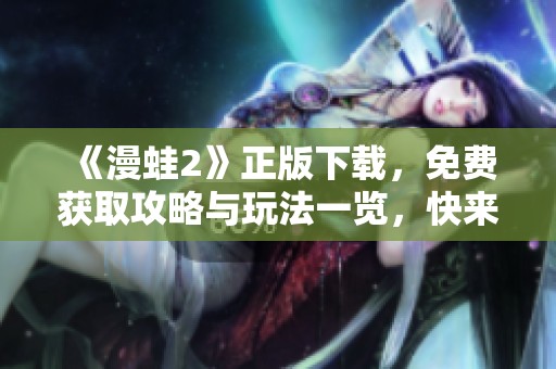《漫蛙2》正版下载，免费获取攻略与玩法一览，快来体验吧！