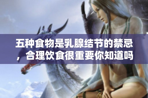 五种食物是乳腺结节的禁忌，合理饮食很重要你知道吗