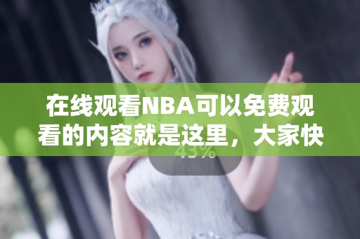 在线观看NBA可以免费观看的内容就是这里，大家快来欣赏精彩赛事吧