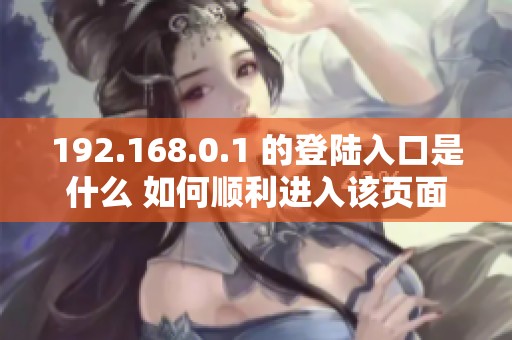 192.168.0.1 的登陆入口是什么 如何顺利进入该页面