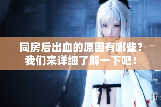 同房后出血的原因有哪些？我们来详细了解一下吧！