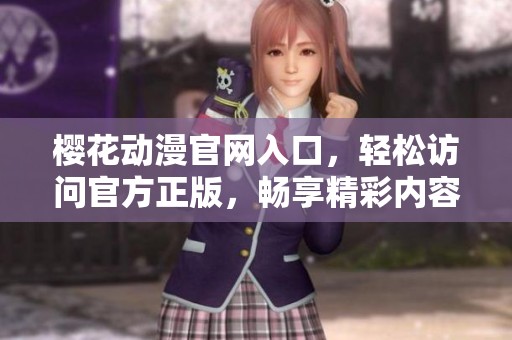 樱花动漫官网入口，轻松访问官方正版，畅享精彩内容