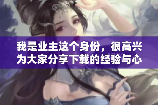 我是业主这个身份，很高兴为大家分享下载的经验与心得。
