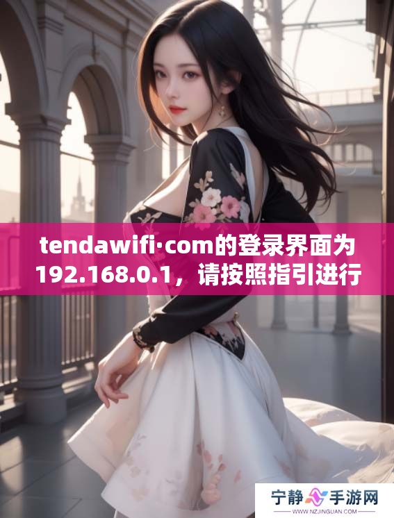 tendawifi·com的登录界面为192.168.0.1，请按照指引进行登录设置