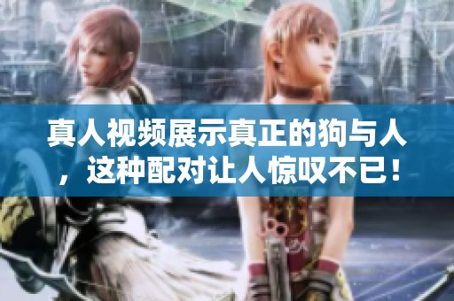 真人视频展示真正的狗与人，这种配对让人惊叹不已！