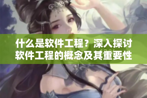 什么是软件工程？深入探讨软件工程的概念及其重要性。