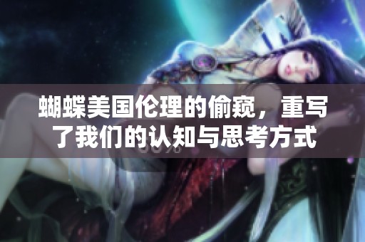 蝴蝶美国伦理的偷窥，重写了我们的认知与思考方式