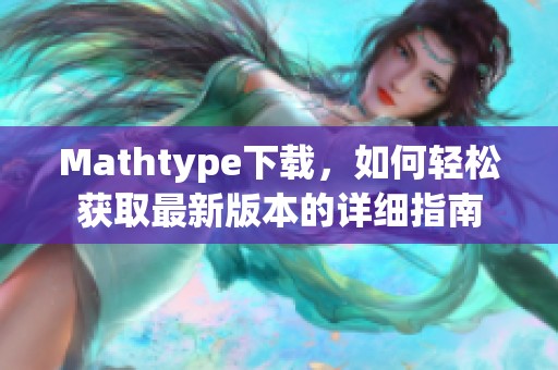 Mathtype下载，如何轻松获取最新版本的详细指南