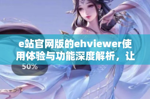 e站官网版的ehviewer使用体验与功能深度解析，让我们一起了解它的魅力所在