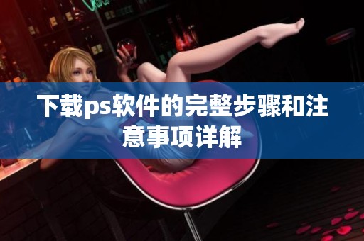 下载ps软件的完整步骤和注意事项详解