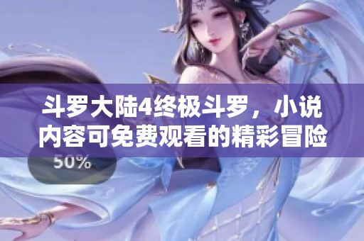 斗罗大陆4终极斗罗，小说内容可免费观看的精彩冒险等你来探索