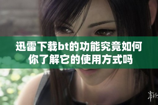 迅雷下载bt的功能究竟如何 你了解它的使用方式吗