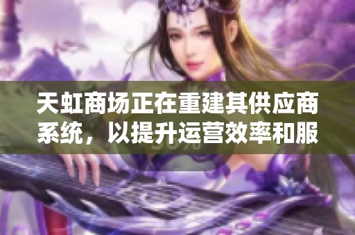 天虹商场正在重建其供应商系统，以提升运营效率和服务质量