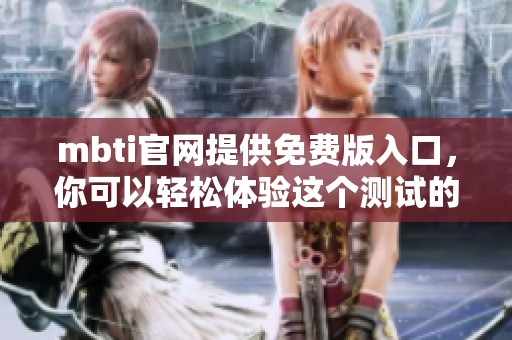 mbti官网提供免费版入口，你可以轻松体验这个测试的魅力。