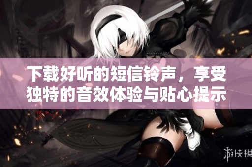 下载好听的短信铃声，享受独特的音效体验与贴心提示