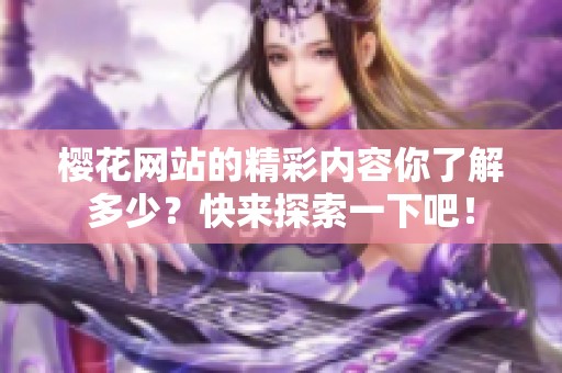 樱花网站的精彩内容你了解多少？快来探索一下吧！
