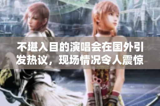 不堪入目的演唱会在国外引发热议，现场情况令人震惊不已