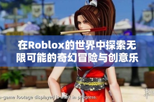 在Roblox的世界中探索无限可能的奇幻冒险与创意乐趣