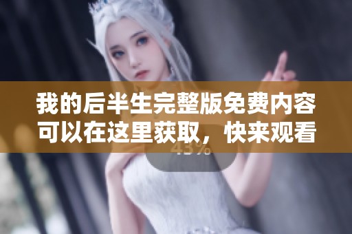 我的后半生完整版免费内容可以在这里获取，快来观看这部精彩作品吧