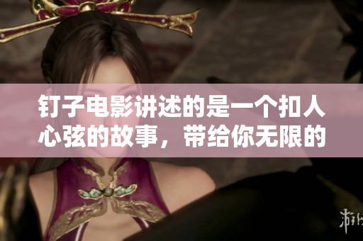 钉子电影讲述的是一个扣人心弦的故事，带给你无限的思考与启发。
