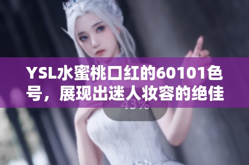 YSL水蜜桃口红的60101色号，展现出迷人妆容的绝佳选择