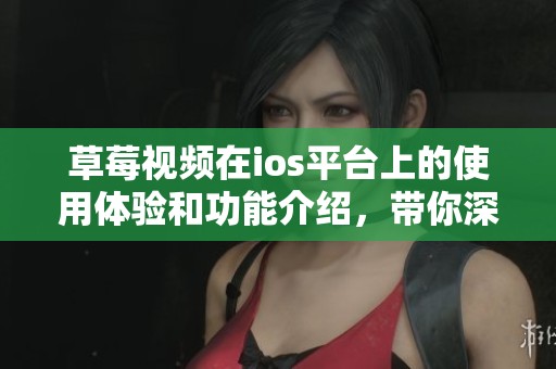 草莓视频在ios平台上的使用体验和功能介绍，带你深入了解这款应用