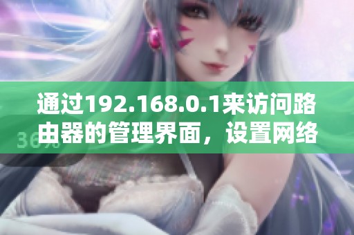 通过192.168.0.1来访问路由器的管理界面，设置网络参数很简单