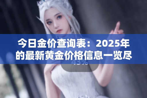 今日金价查询表：2025年的最新黄金价格信息一览尽收眼底
