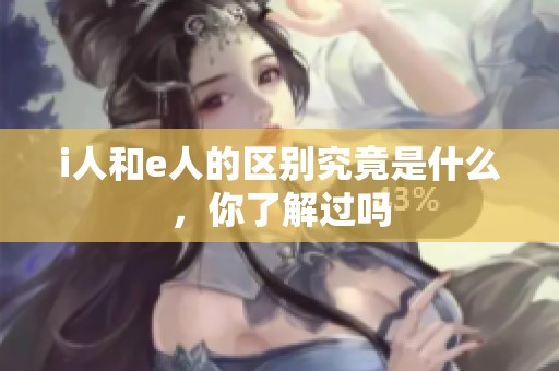 i人和e人的区别究竟是什么，你了解过吗
