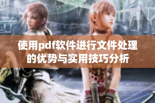 使用pdf软件进行文件处理的优势与实用技巧分析