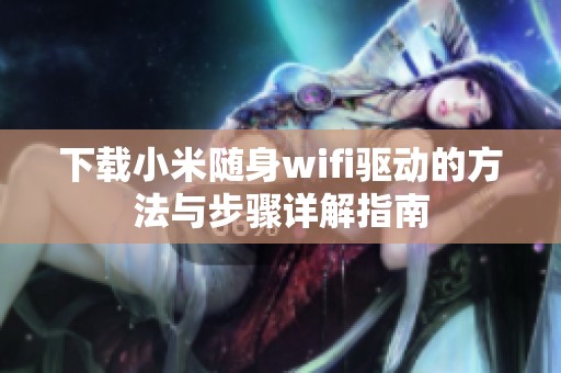 下载小米随身wifi驱动的方法与步骤详解指南