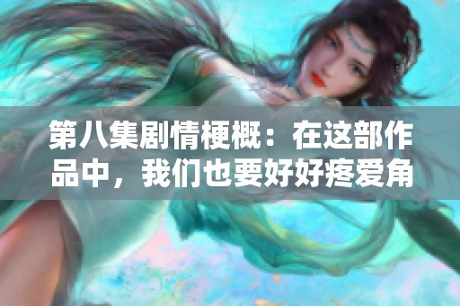 第八集剧情梗概：在这部作品中，我们也要好好疼爱角色的成长与故事发展