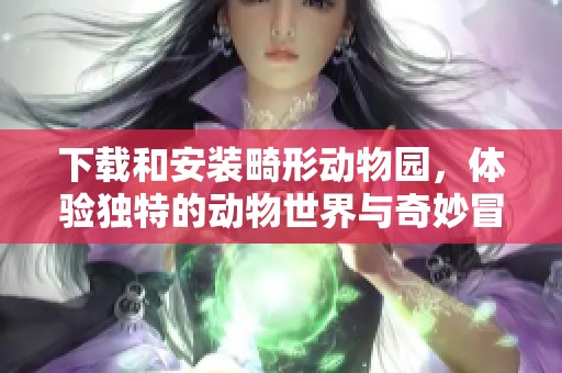 下载和安装畸形动物园，体验独特的动物世界与奇妙冒险之旅