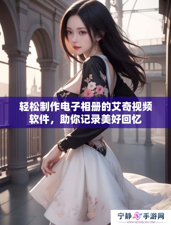 轻松制作电子相册的艾奇视频软件，助你记录美好回忆