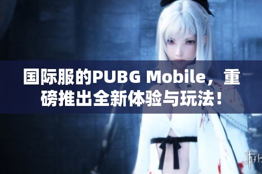 国际服的PUBG Mobile，重磅推出全新体验与玩法！