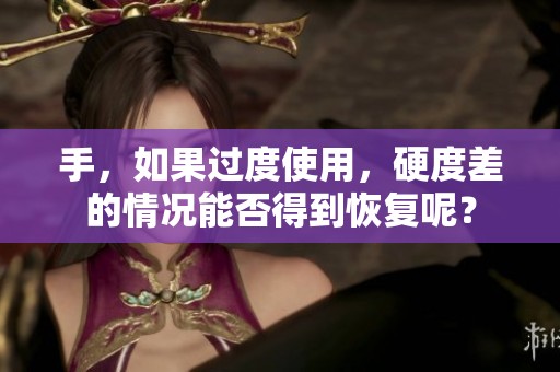 手，如果过度使用，硬度差的情况能否得到恢复呢？