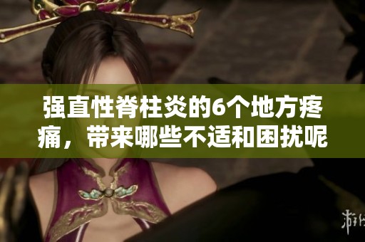 强直性脊柱炎的6个地方疼痛，带来哪些不适和困扰呢