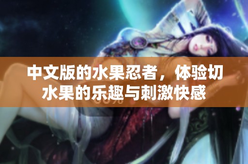 中文版的水果忍者，体验切水果的乐趣与刺激快感