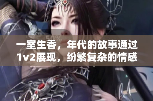 一室生香，年代的故事通过1v2展现，纷繁复杂的情感交织着