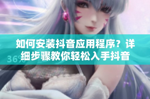 如何安装抖音应用程序？详细步骤教你轻松入手抖音