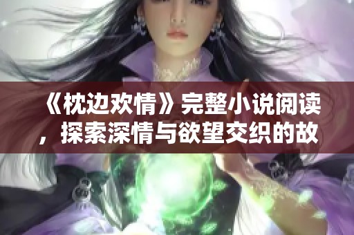 《枕边欢情》完整小说阅读，探索深情与欲望交织的故事情节