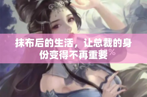 抹布后的生活，让总裁的身份变得不再重要