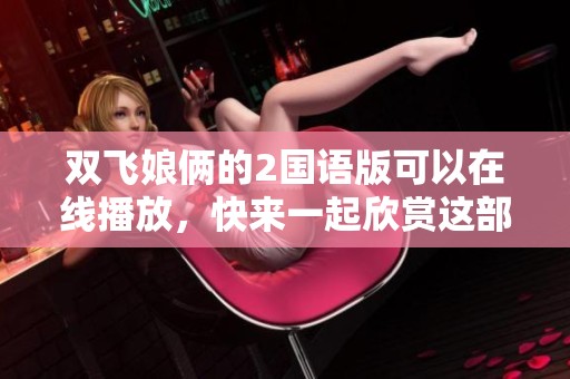 双飞娘俩的2国语版可以在线播放，快来一起欣赏这部精彩影片吧！