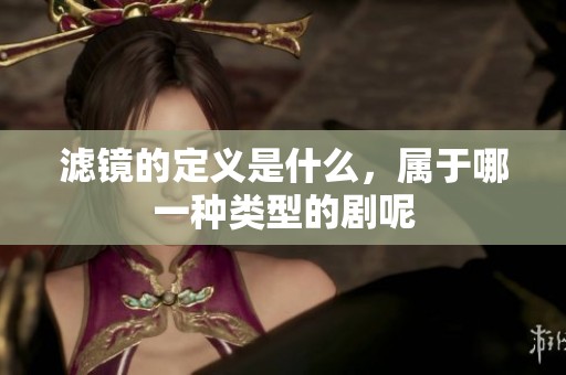 滤镜的定义是什么，属于哪一种类型的剧呢